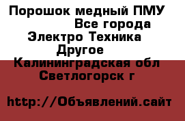 Порошок медный ПМУ 99, 9999 - Все города Электро-Техника » Другое   . Калининградская обл.,Светлогорск г.